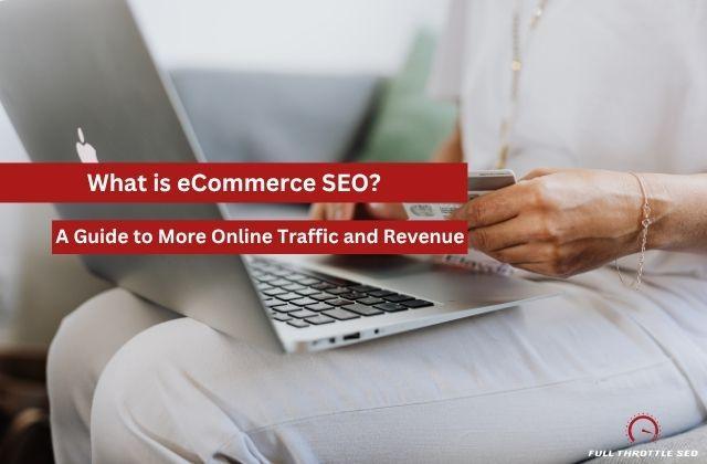 Woman holding credit card in front of laptop depicting online purchase with text banners saying "What is eCommerce SEO? A Guide to More Online Traffic and Revenue".
